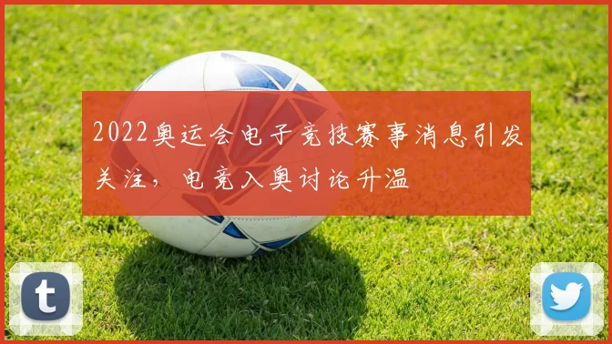 2022奥运会电子竞技赛事消息引发关注,电竞入奥讨论升温