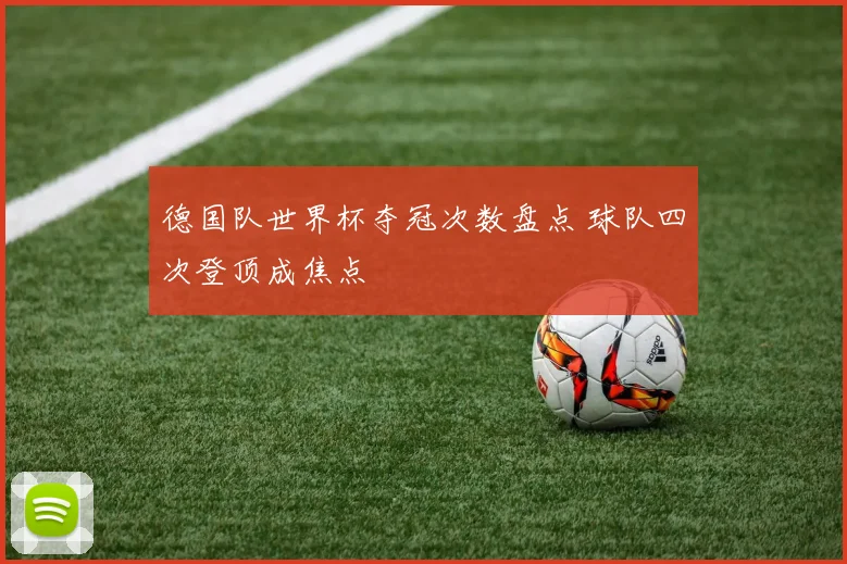德国队世界杯夺冠次数盘点 球队四次登顶成焦点