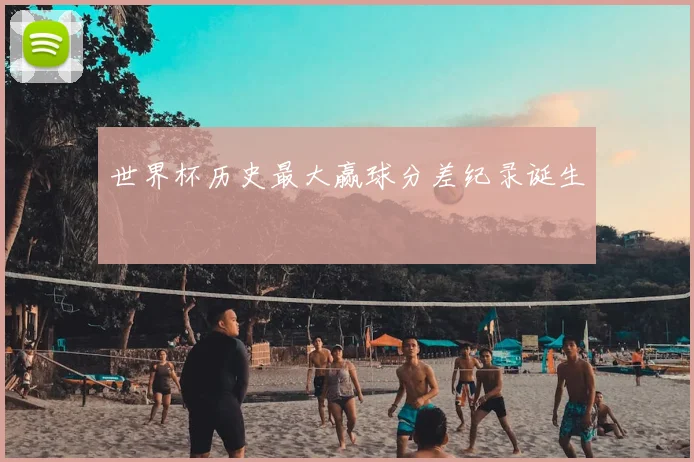 世界杯历史最大赢球分差纪录诞生