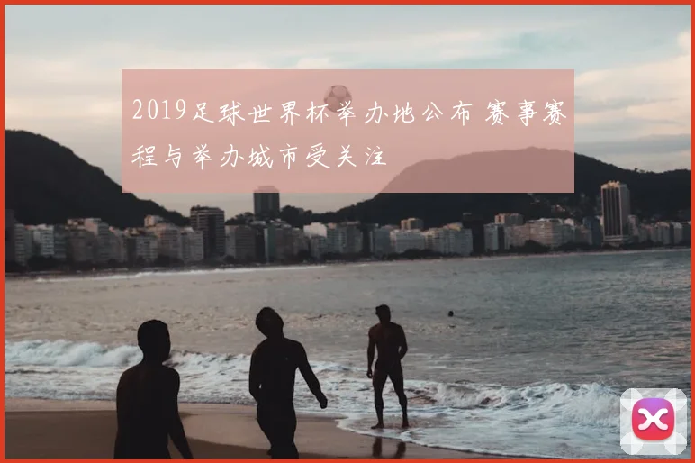 2019足球世界杯举办地公布 赛事赛程与举办城市受关注