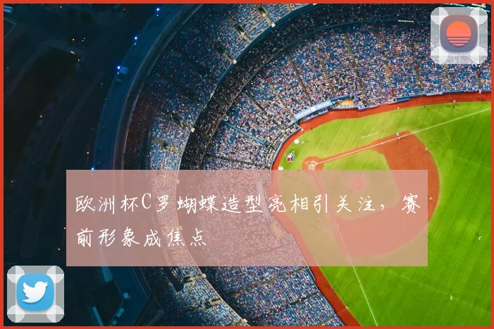 欧洲杯C罗蝴蝶造型亮相引关注,赛前形象成焦点